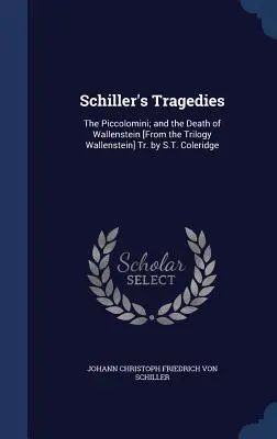 Las tragedias de Schiller: Los Piccolomini; y La Muerte de Wallenstein [De la Trilogía Wallenstein] Tr. de S.T. Coleridge - Schiller's Tragedies: The Piccolomini; and the Death of Wallenstein [From the Trilogy Wallenstein] Tr. by S.T. Coleridge