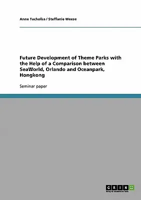 El futuro desarrollo de los parques temáticos con la ayuda de una comparación entre SeaWorld, Orlando y Oceanpark, Hongkong - Future Development of Theme Parks with the Help of a Comparison between SeaWorld, Orlando and Oceanpark, Hongkong