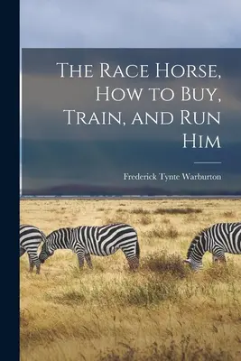 El caballo de carreras: cómo comprarlo, entrenarlo y dirigirlo - The Race Horse, How to Buy, Train, and Run Him