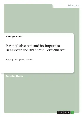 La Ausencia Parental y su Impacto en el Comportamiento y el Rendimiento Académico: Un estudio sobre los alumnos de Polillo - Parental Absence and its Impact to Behaviour and academic Performance: A Study of Pupils in Polillo