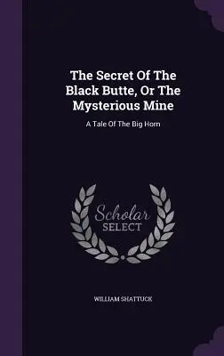 El secreto de Black Butte o la mina misteriosa: Un cuento de Big Horn - The Secret Of The Black Butte, Or The Mysterious Mine: A Tale Of The Big Horn