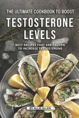 El último libro de cocina para aumentar los niveles de testosterona: Las Mejores Recetas Que Han Demostrado Aumentar La Testosterona - The Ultimate Cookbook to Boost Testosterone levels: Best Recipes That Are Proven to Increase Testosterone