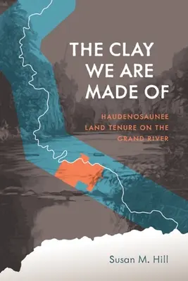 La arcilla de la que estamos hechos: La tenencia de tierras de los haudenosaunee en el Grand River - The Clay We Are Made of: Haudenosaunee Land Tenure on the Grand River