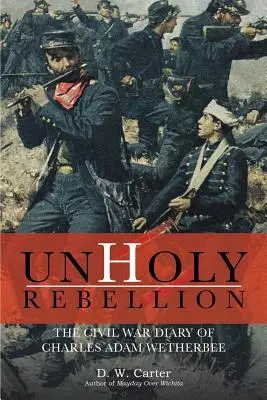 Rebelión impía: El diario de Charles Adam Wetherbee sobre la Guerra Civil - Unholy Rebellion: The Civil War Diary of Charles Adam Wetherbee
