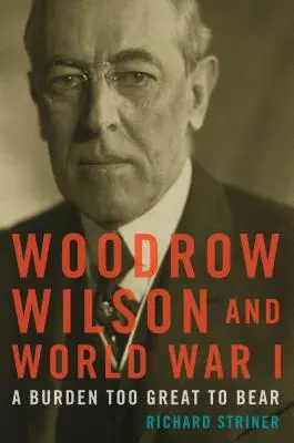 Woodrow Wilson y la Primera Guerra Mundial: Una carga demasiado pesada - Woodrow Wilson and World War I: A Burden Too Great to Bear