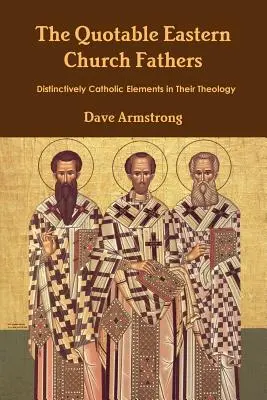 Los célebres Padres de la Iglesia Oriental: Elementos distintivamente católicos en su teología - The Quotable Eastern Church Fathers: Distinctively Catholic Elements in Their Theology