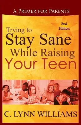 Cómo mantener la cordura mientras educas a tu hijo adolescente: Un manual para padres - Trying to Stay Sane While Raising Your Teen: A Primer for Parents