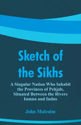 Esbozo de los sijs: Una nación singular que habita las provincias de Pehjab, situadas entre los ríos Iumna e Indo - Sketch of the Sikhs: A Singular Nation Who Inhabit the Provinces of Pehjab, Situated Between the Rivers Iumna and Indus