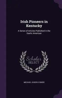 Pioneros irlandeses en Kentucky: Una serie de artículos publicados en el Gaelic American - Irish Pioneers in Kentucky: A Series of Articles Published in the Gaelic American