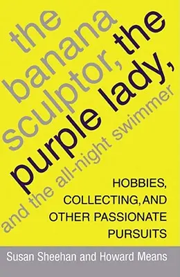 El escultor de plátanos, la dama púrpura y el nadador nocturno: Aficiones, coleccionismo y otras pasiones - The Banana Sculptor, the Purple Lady, and the All-Night Swimmer: Hobbies, Collecting, and Other Passionate Pursuits