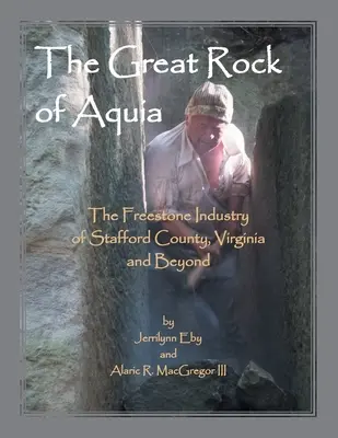 La Gran Roca de Aquia. La industria de la piedra franca del condado de Stafford, Virginia y más allá - The Great Rock of Aquia. The Freestone Industry of Stafford County, Virginia and Beyond