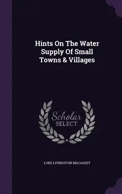 Consejos sobre el abastecimiento de agua de pequeñas ciudades y pueblos - Hints On The Water Supply Of Small Towns & Villages