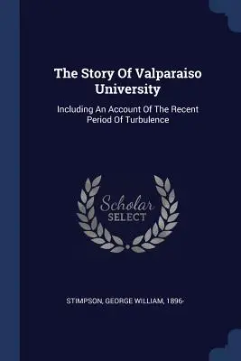 La historia de la Universidad de Valparaíso: Incluyendo Un Relato Del Reciente Periodo De Turbulencias - The Story Of Valparaiso University: Including An Account Of The Recent Period Of Turbulence