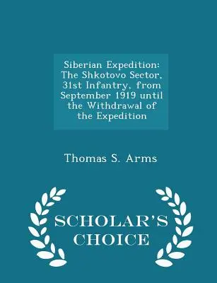 Expedición a Siberia: El sector Shkotovo, 31 de Infantería, desde septiembre de 1919 hasta la retirada de la expedición - Scholar's Choice Edit - Siberian Expedition: The Shkotovo Sector, 31st Infantry, from September 1919 Until the Withdrawal of the Expedition - Scholar's Choice Edit