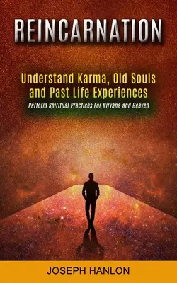 La Reencarnación: Comprende el Karma, las Almas Antiguas y las Experiencias de Vidas Pasadas (Realiza Prácticas Espirituales Para el Nirvana y el Cielo) - Reincarnation: Understand Karma, Old Souls and Past Life Experiences (Perform Spiritual Practices For Nirvana and Heaven)