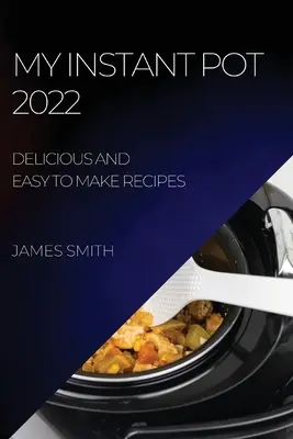 Mi Olla Instantánea 2022: Recetas Deliciosas y Fáciles de Hacer - My Instant Pot 2022: Delicious and Easy to Make Recipes