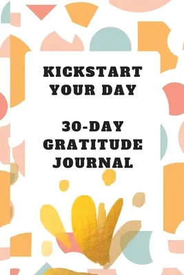 Kickstart Your Day: Diario de gratitud de 30 días: Diario de gratitud - Kickstart Your Day: 30-Day Gratitude Journal: Gratitude Journal