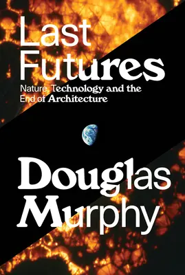 Últimos futuros: Naturaleza, tecnología y el fin de la arquitectura - Last Futures: Nature, Technology and the End of Architecture