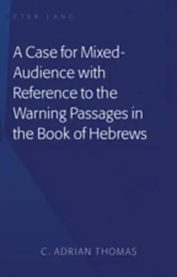 A Case For Mixed-Audience with Reference to the Warning Passages in the Book of Hebrews (Un caso de audiencia mixta con referencia a los pasajes de advertencia del libro de Hebreos) - A Case For Mixed-Audience with Reference to the Warning Passages in the Book of Hebrews
