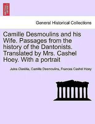 Camille Desmoulins y su esposa. Pasajes de la historia de los dantonistas. Traducido por Mrs. Cashel Hoey. Con un retrato - Camille Desmoulins and his Wife. Passages from the history of the Dantonists. Translated by Mrs. Cashel Hoey. With a portrait