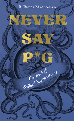 Never Say P*g: El libro de las supersticiones de los marineros - Never Say P*g: The Book of Sailors' Superstitions