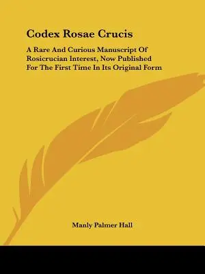 Codex Rosae Crucis: Un Manuscrito Raro Y Curioso De Interés Rosacruz, Publicado Por Primera Vez En Su Forma Original - Codex Rosae Crucis: A Rare And Curious Manuscript Of Rosicrucian Interest, Now Published For The First Time In Its Original Form