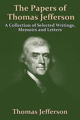 Los papeles de Thomas Jefferson: Colección de Escritos, Memorias y Cartas Seleccionadas - The Papers of Thomas Jefferson: A Collection of Selected Writings, Memoirs and Letters