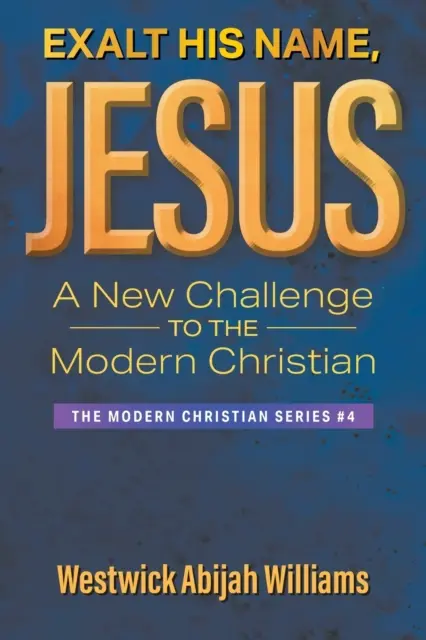 Exaltemos su nombre, Jesús: Un nuevo reto para el cristiano moderno: The Modern Christian Series #4 - Exalt His Name, Jesus: A New Challenge to the Modern Christian: The Modern Christian Series #4