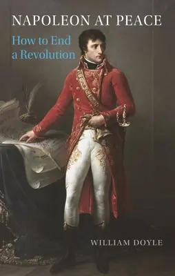 Napoleón en paz: Cómo acabar con una revolución - Napoleon at Peace: How to End a Revolution