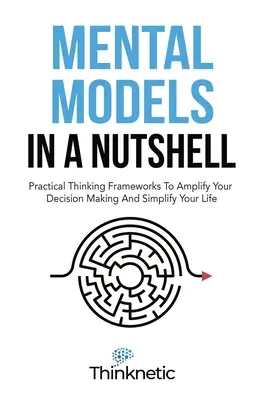 Modelos mentales en una cáscara de nuez: Marcos Prácticos De Pensamiento Para Ampliar Su Toma De Decisiones Y Simplificar Su Vida - Mental Models In A Nutshell: Practical Thinking Frameworks To Amplify Your Decision Making And Simplify Your Life