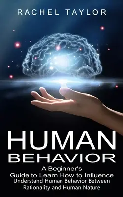 Comportamiento Humano: Guía para principiantes para aprender a influir en las personas (Comprender el comportamiento humano entre la racionalidad y la naturaleza humana) - Human Behavior: A Beginner's Guide to Learn How to Influence People (Understand Human Behavior Between Rationality and Human Nature)