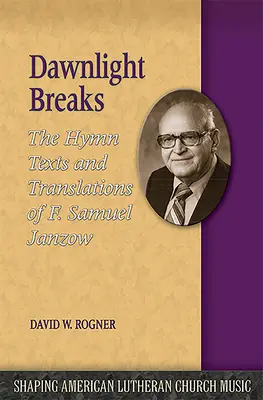 Dawnlight Breaks: Textos y traducciones de himnos de F. Samuel Janzow - Dawnlight Breaks: The Hymn Texts and Translations of F. Samuel Janzow