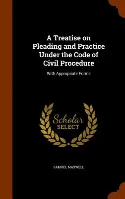 Tratado de Alegaciones y Práctica según la Ley de Enjuiciamiento Civil: Con formularios apropiados - A Treatise on Pleading and Practice Under the Code of Civil Procedure: With Appropriate Forms