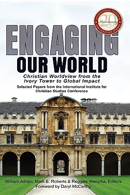 Engaging Our World: Christian Worldview from the Ivory Tower to Global Impact: Ponencias seleccionadas de la Conferencia del 20º Aniversario de la - Engaging Our World: Christian Worldview from the Ivory Tower to Global Impact: Selected Papers from the 20th-Anniversary Conference of the