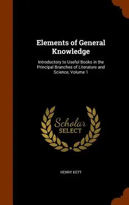 Elementos de cultura general: Introducción a los libros útiles en las principales ramas de la literatura y la ciencia, Volumen 1 - Elements of General Knowledge: Introductory to Useful Books in the Principal Branches of Literature and Science, Volume 1