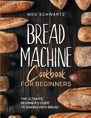 Libro de cocina para principiantes: La guía definitiva para principiantes para hornear con máquinas de pan - Bread Machine Cookbook for Beginners: The Ultimate Beginner's Guide to Baking with Bread Machines