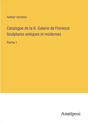 Catálogo de la R. Galleria di Firenze Esculturas antiguas y modernas: Parte.1 - Catalogue de la R. Galerie de Florence Sculptures antiques et modernes: Partie.1