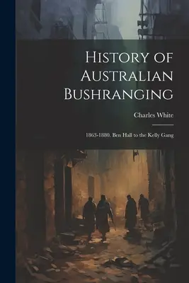 Historia del Bushranging Australiano: 1863-1880. De Ben Hall a la banda de Kelly - History of Australian Bushranging: 1863-1880. Ben Hall to the Kelly Gang