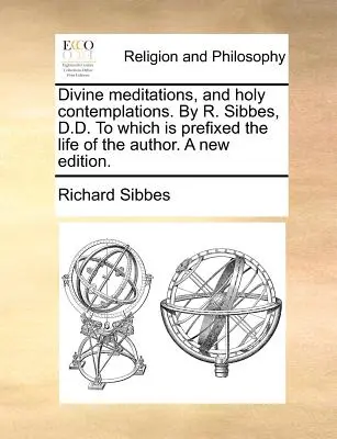 Meditaciones Divinas y Contemplaciones Santas. por R. Sibbes, D.D. a la cual se Prefija la Vida del Autor. una Nueva Edición. - Divine Meditations, and Holy Contemplations. by R. Sibbes, D.D. to Which Is Prefixed the Life of the Author. a New Edition.