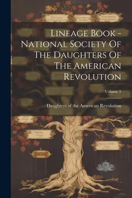 Lineage Book - Sociedad Nacional de las Hijas de la Revolución Americana; Volumen 5 - Lineage Book - National Society Of The Daughters Of The American Revolution; Volume 5