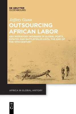 Subcontratación de mano de obra africana: Kru Migratory Workers in Global Ports, Estates and Battlefields Until the End of the 19th Century (Trabajadores migratorios en puertos, haciendas y campos de batalla mundiales hasta finales del siglo XIX) - Outsourcing African Labor: Kru Migratory Workers in Global Ports, Estates and Battlefields Until the End of the 19th Century