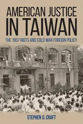 American Justice in Taiwan: Los disturbios de 1957 y la política exterior de la Guerra Fría - American Justice in Taiwan: The 1957 Riots and Cold War Foreign Policy