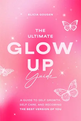 La guía definitiva para brillar: Una Guía para el Crecimiento Personal, el Autocuidado y para Convertirse en la Mejor Versión de Sí Mismo - The Ultimate Glow Up Guide: A Guide to Self Growth, Self Care, and Becoming the Best Version of You