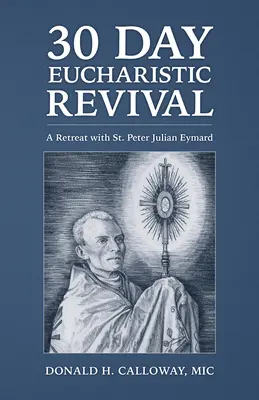 El renacimiento eucarístico en 30 días: Retiro con San Pedro Julián Eymard - 30-Day Eucharistic Revival: A Retreat with St. Peter Julian Eymard