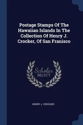 Los sellos postales de las islas hawaianas en la colección de Henry J. Crocker, de San Francisco - Postage Stamps Of The Hawaiian Islands In The Collection Of Henry J. Crocker, Of San Franisco