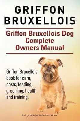 Grifón de Bruselas. Manual del propietario del perro Grifón de Bruselas. Libro del Grifón de Bruselas para cuidados, costes, alimentación, peluquería, salud y adiestramiento. - Griffon Bruxellois. Griffon Bruxellois Dog Complete Owners Manual. Griffon Bruxellois book for care, costs, feeding, grooming, health and training.