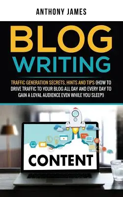 Escribir un Blog: Secretos de Generación de Tráfico, Pistas y Consejos (Cómo dirigir tráfico a tu blog todo el día y todos los días para ganar un au - Blog Writing: Traffic Generation Secrets, Hints and Tips (How to Drive Traffic to Your Blog All Day and Every Day to Gain a Loyal Au