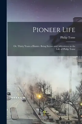 La vida del pionero, o treinta años de cazador. Escenas y aventuras de la vida de Philip Tome - Pioneer Life; or, Thirty Years a Hunter. Being Scenes and Adventures in the Life of Philip Tome