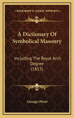 Un diccionario de masonería simbólica: Incluyendo el grado de arco real (1853) - A Dictionary Of Symbolical Masonry: Including The Royal Arch Degree (1853)