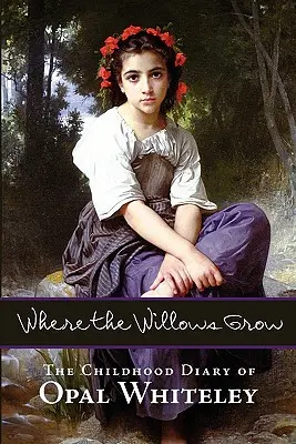 Donde crecen los sauces: El diario de infancia de Opal Whiteley - Where the Willows Grow: The Childhood Diary of Opal Whiteley